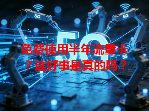 免费使用半年流量卡？这好事是真的吗？