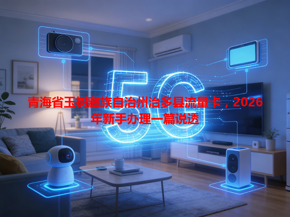 青海省玉树藏族自治州治多县流量卡，2026年新手办理一篇说透