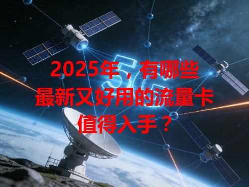 2025年，有哪些最新又好用的流量卡值得入手？