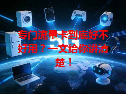 专门流量卡到底好不好用？一文给你讲清楚！