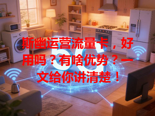 斯幽运营流量卡，好用吗？有啥优势？一文给你讲清楚！