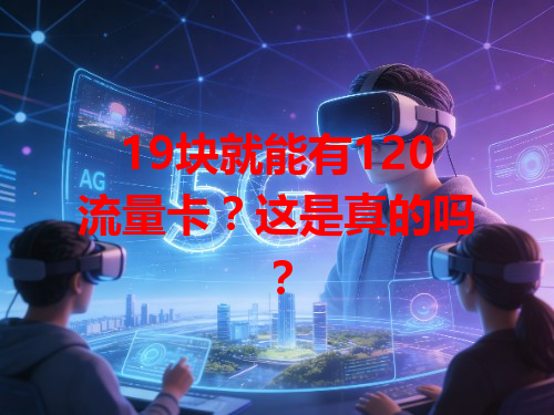 19块就能有120流量卡？这是真的吗？