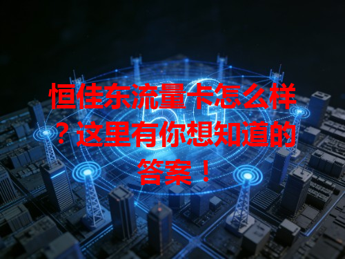 恒佳东流量卡怎么样？这里有你想知道的答案！