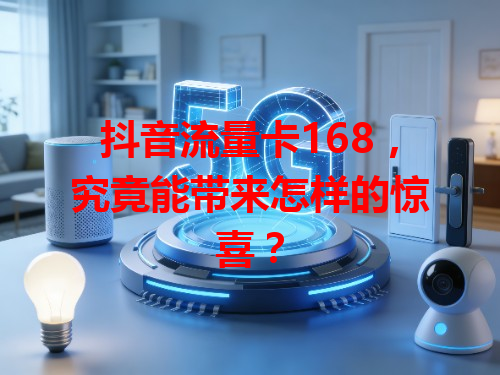 抖音流量卡168，究竟能带来怎样的惊喜？