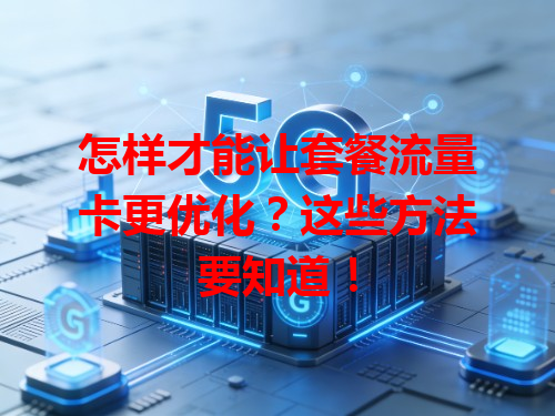 怎样才能让套餐流量卡更优化？这些方法要知道！