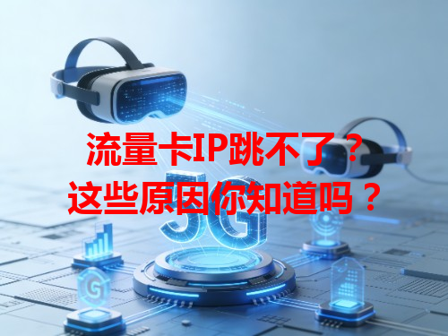 流量卡IP跳不了？这些原因你知道吗？