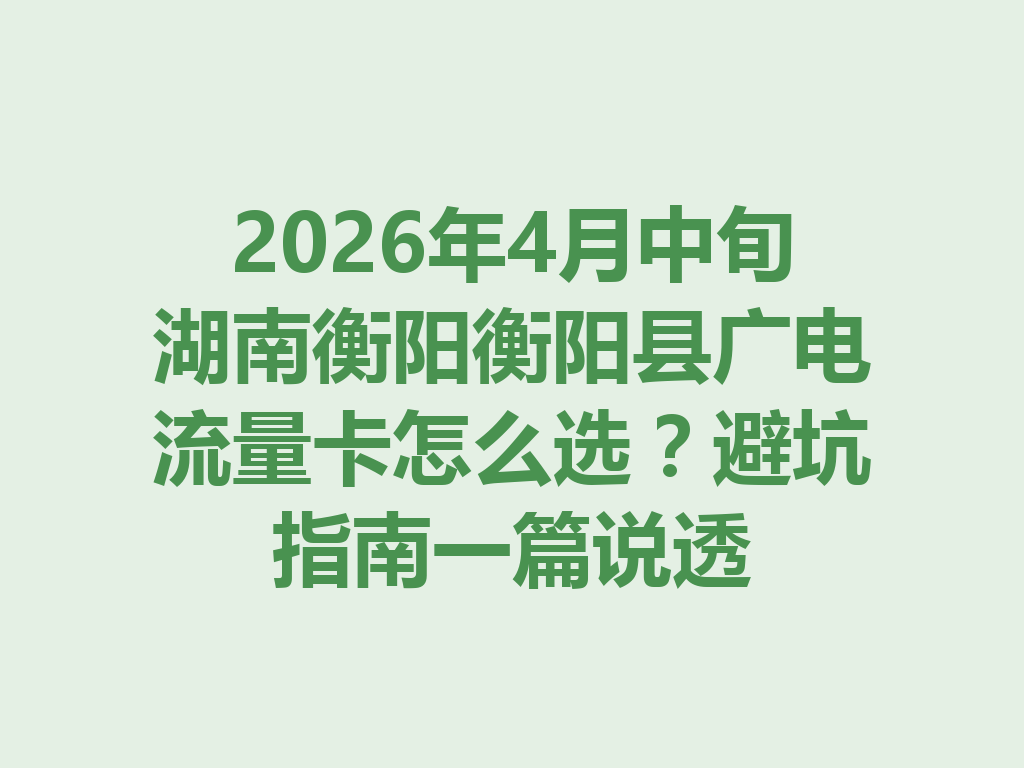 2026年4月中旬湖南衡阳衡阳县广电流量卡怎么选?避坑指南一篇说透