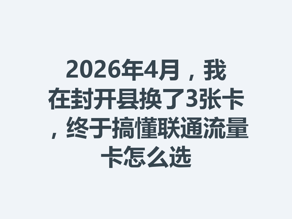 2026年4月，我在封开县换了3张卡，终于搞懂联通流量卡怎么选