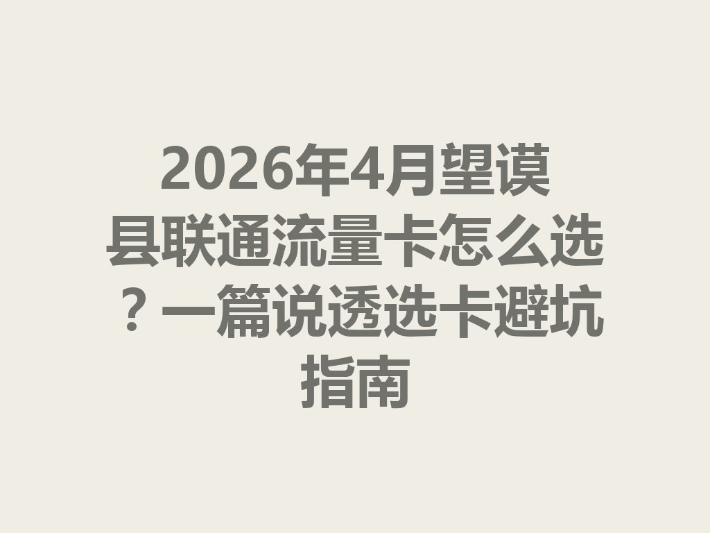 2026年4月望谟县联通流量卡怎么选?一篇说透选卡避坑指南
