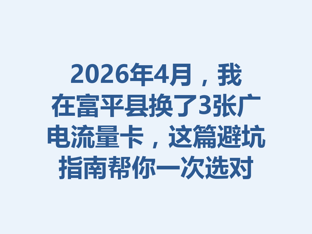 2026年4月，我在富平县换了3张广电流量卡，这篇避坑指南帮你一次选对