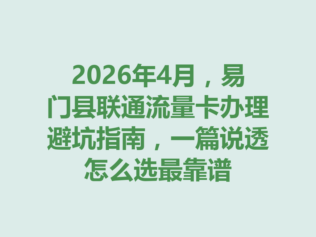 2026年4月，易门县联通流量卡办理避坑指南，一篇说透怎么选最靠谱