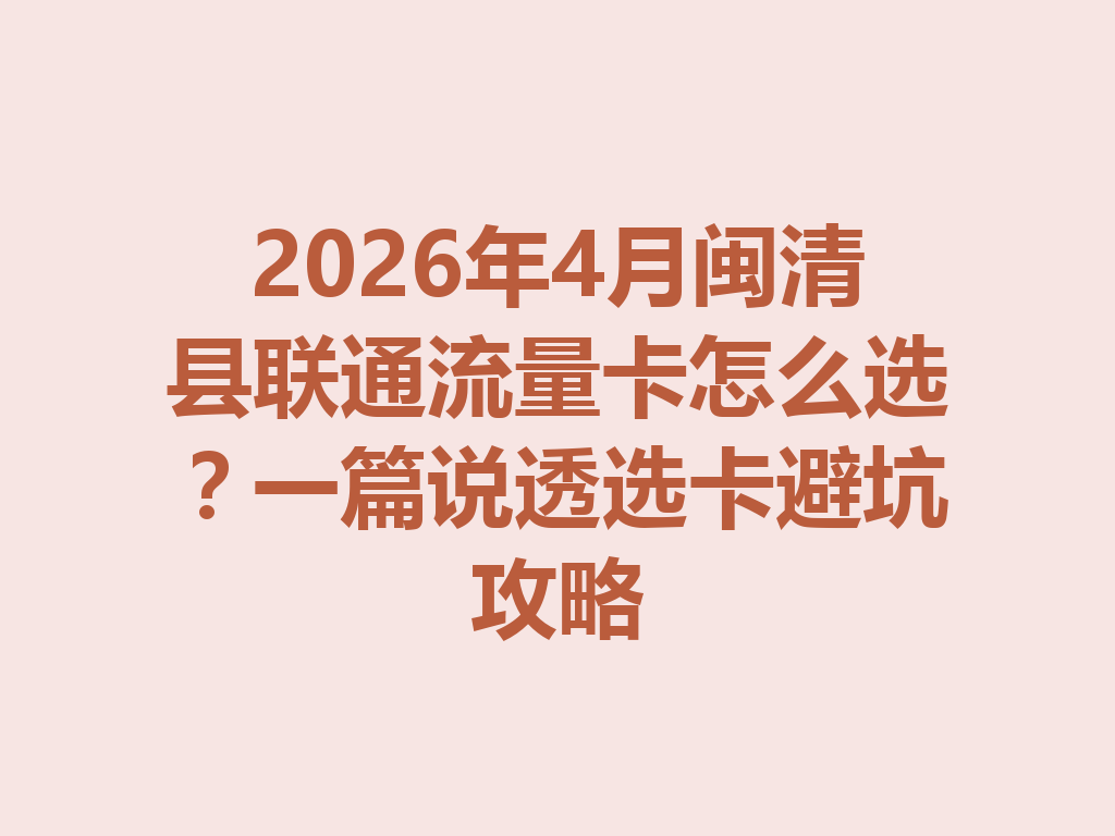 2026年4月闽清县联通流量卡怎么选？一篇说透选卡避坑攻略