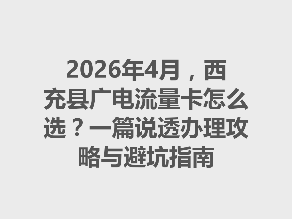 2026年4月，西充县广电流量卡怎么选？一篇说透办理攻略与避坑指南