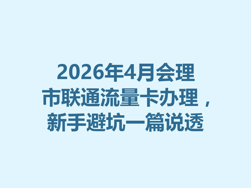 2026年4月会理市联通流量卡办理，新手避坑一篇说透