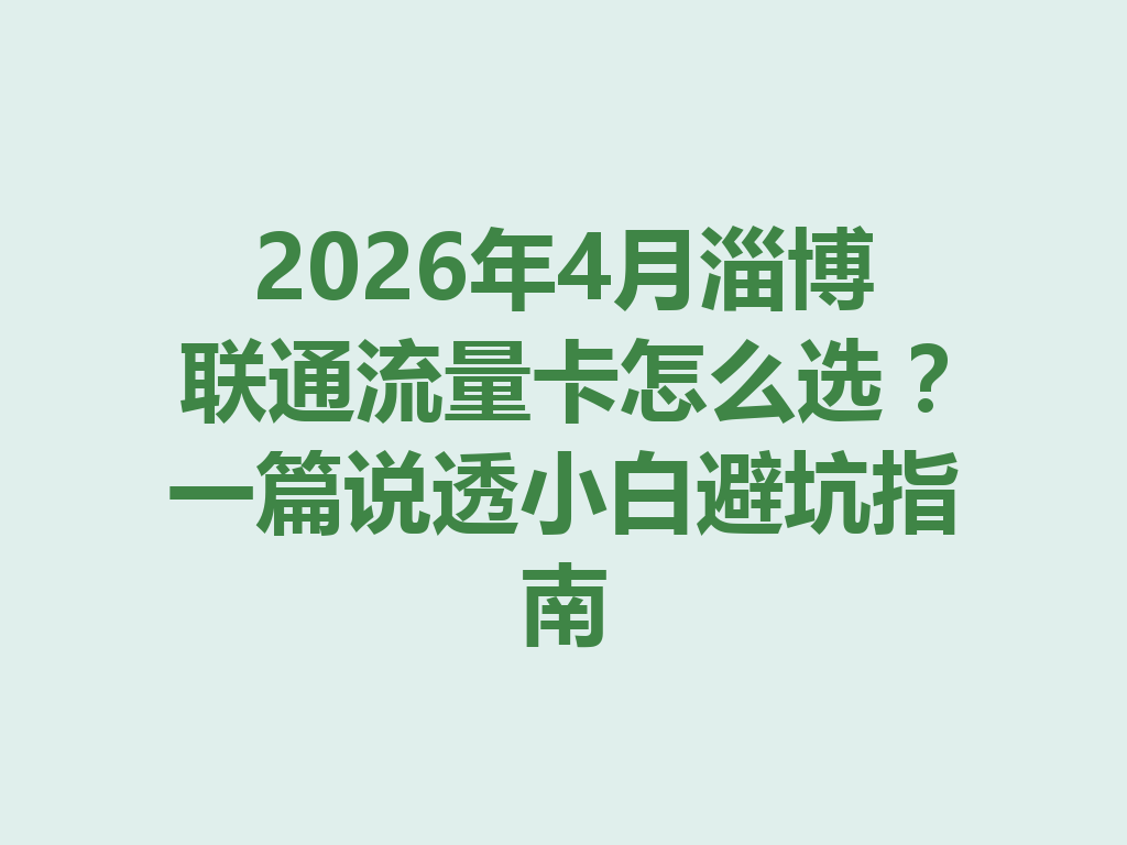 2026年4月淄博联通流量卡怎么选？一篇说透小白避坑指南