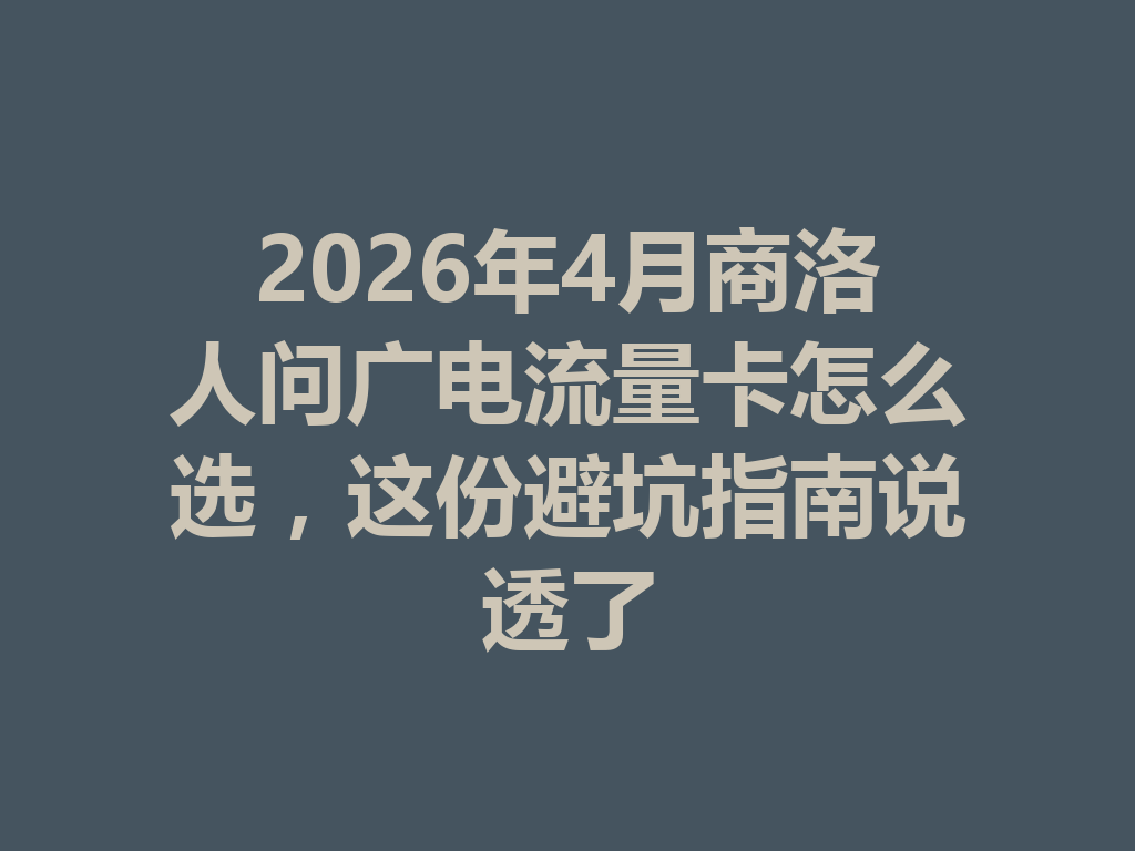 2026年4月商洛人问广电流量卡怎么选，这份避坑指南说透了