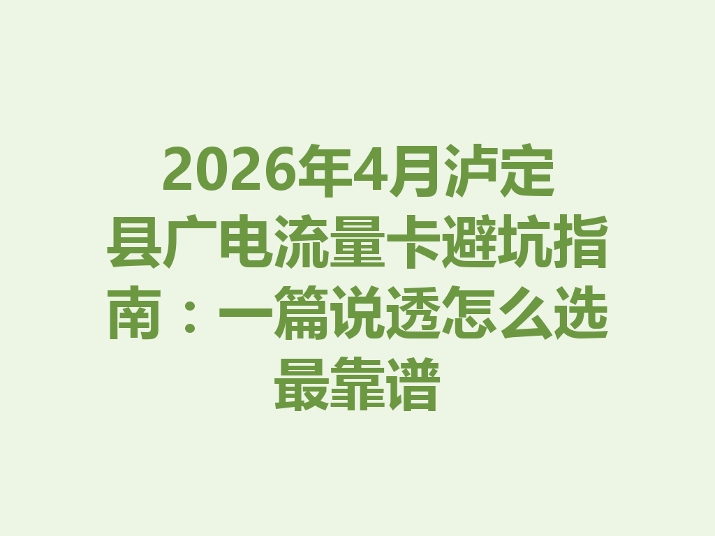 2026年4月泸定县广电流量卡避坑指南：一篇说透怎么选最靠谱