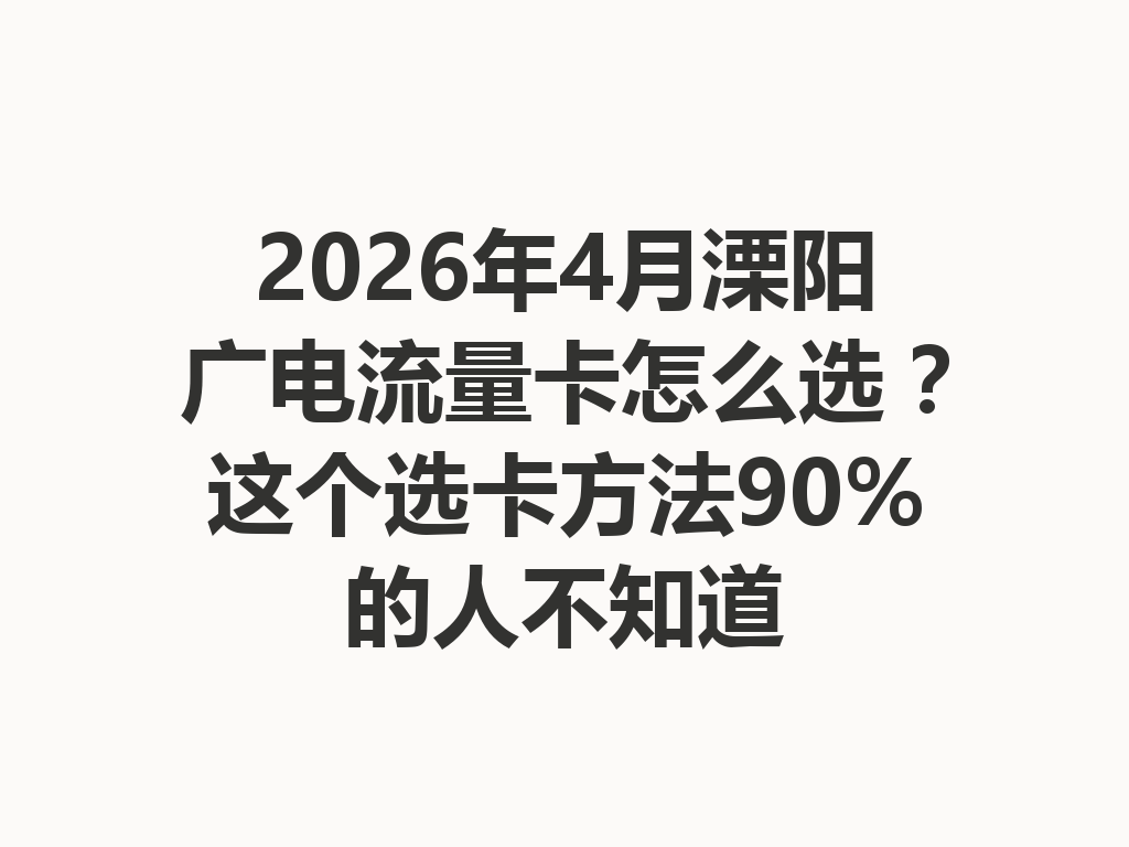 2026年4月溧阳广电流量卡怎么选？这个选卡方法90%的人不知道