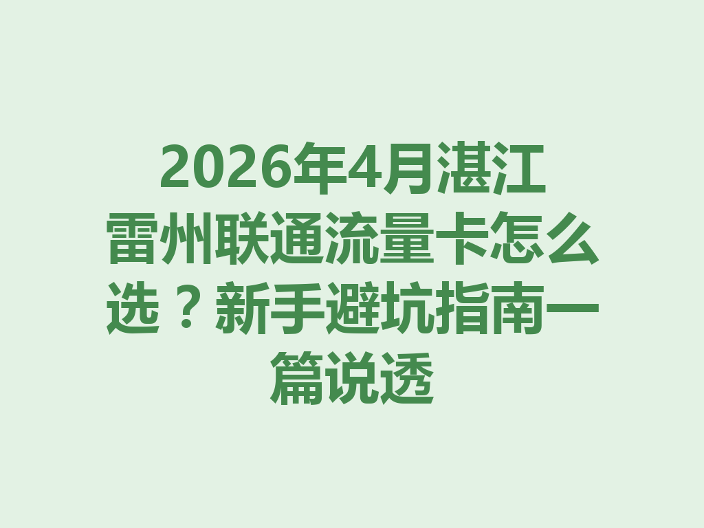 2026年4月湛江雷州联通流量卡怎么选？新手避坑指南一篇说透