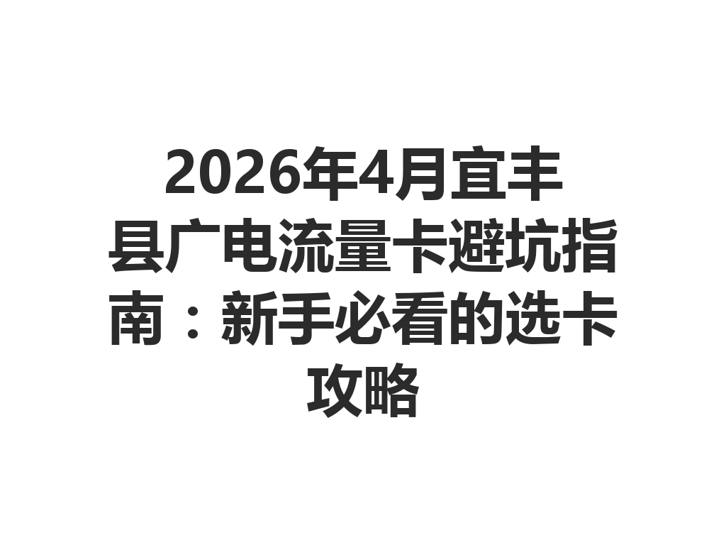2026年4月宜丰县广电流量卡避坑指南：新手必看的选卡攻略