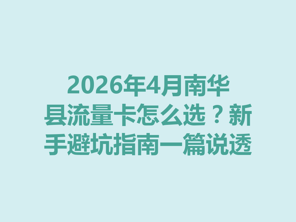 2026年4月南华县流量卡怎么选？新手避坑指南一篇说透
