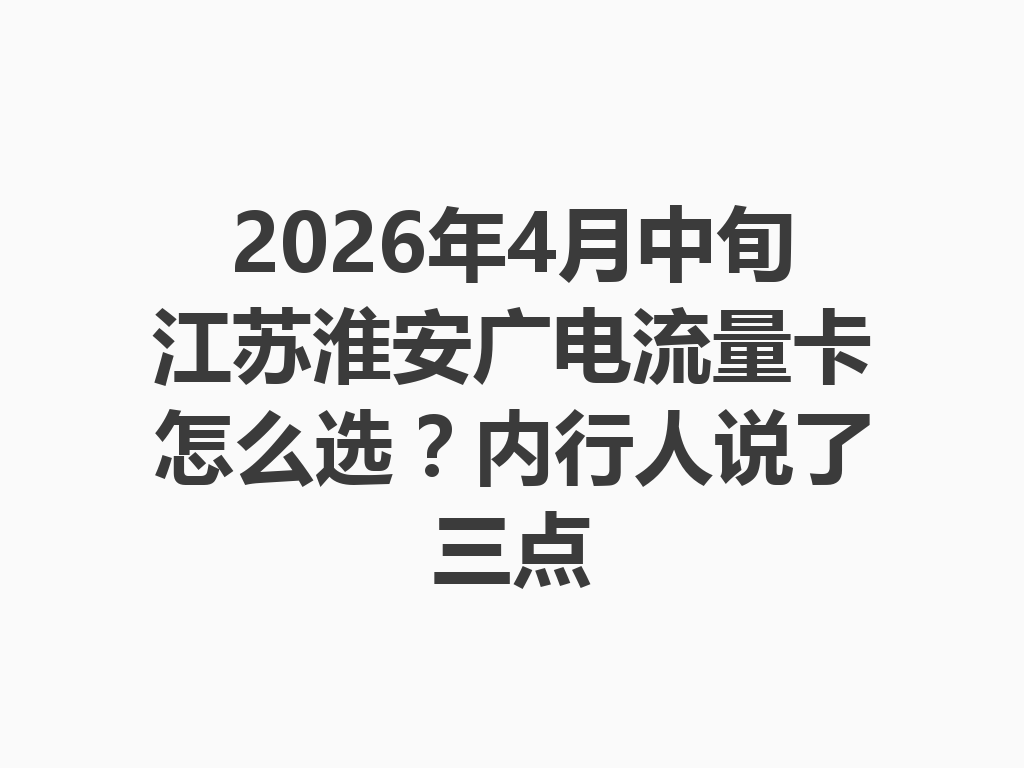 2026年4月中旬江苏淮安广电流量卡怎么选？内行人说了三点