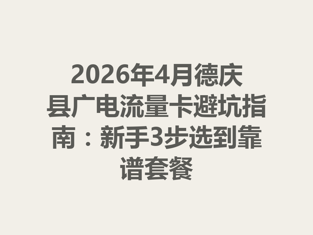 2026年4月德庆县广电流量卡避坑指南：新手3步选到靠谱套餐