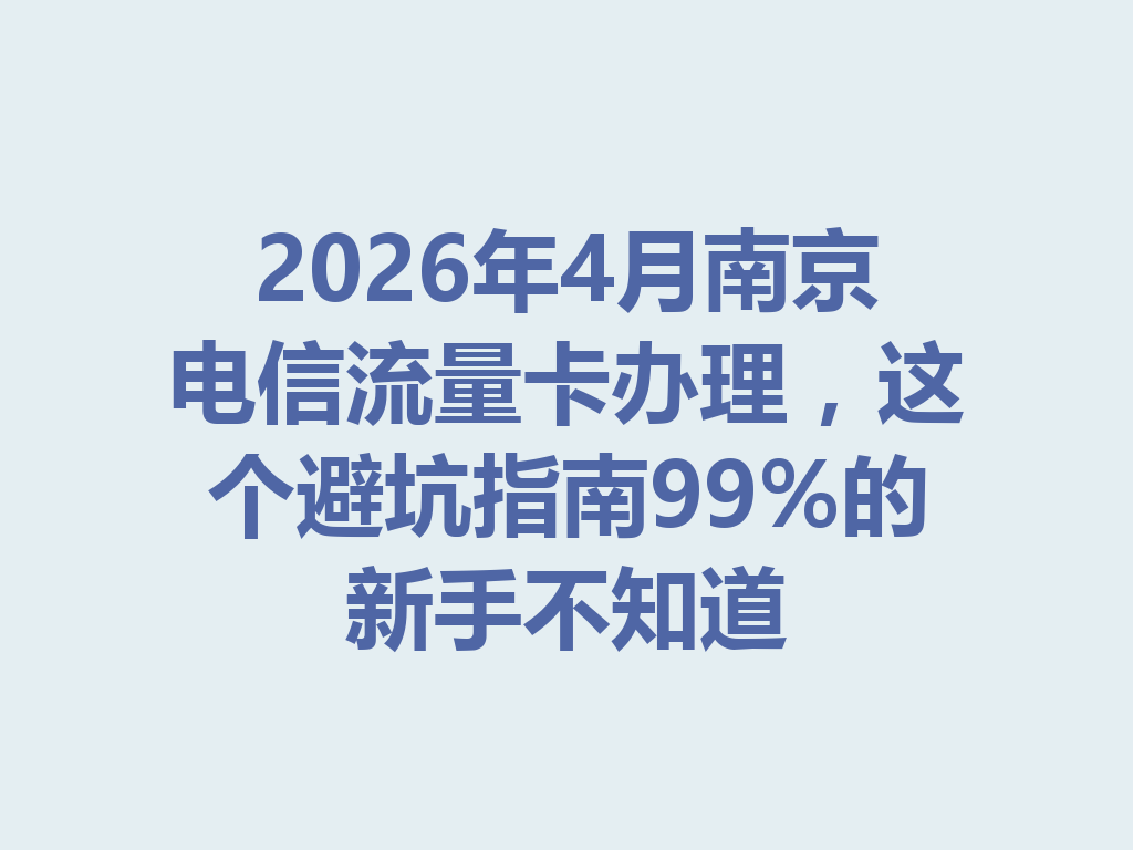 2026年4月南京电信流量卡办理，这个避坑指南99%的新手不知道