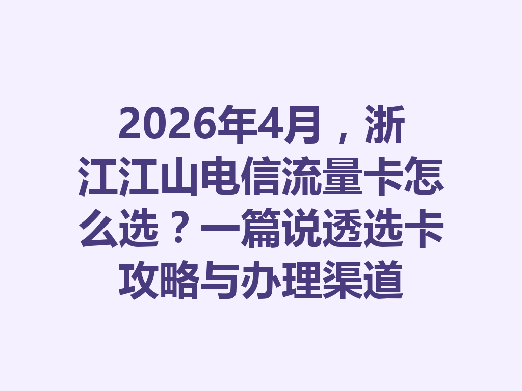 2026年4月，浙江江山电信流量卡怎么选？一篇说透选卡攻略与办理渠道