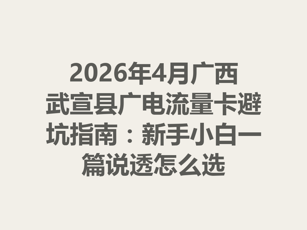 2026年4月广西武宣县广电流量卡避坑指南：新手小白一篇说透怎么选