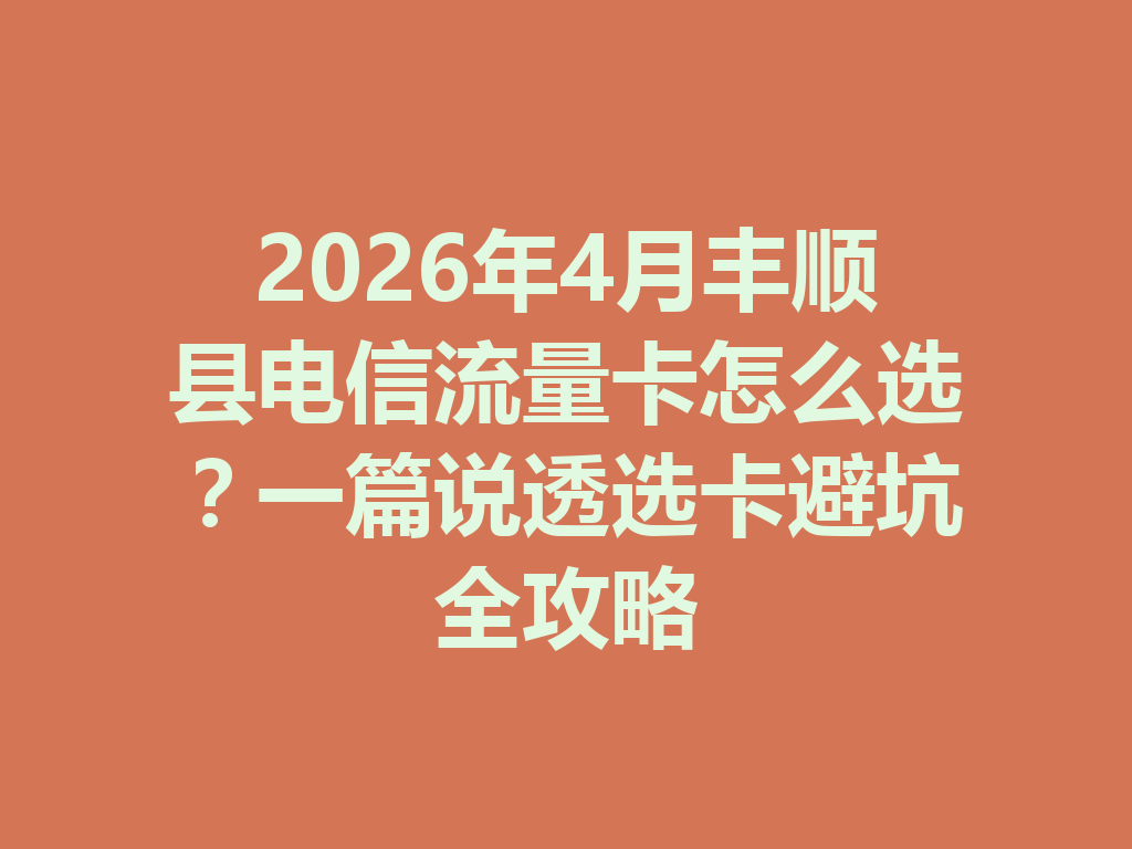 2026年4月丰顺县电信流量卡怎么选？一篇说透选卡避坑全攻略