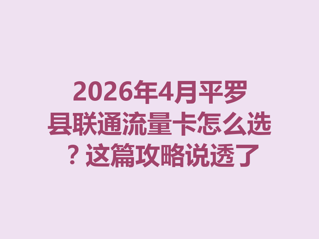 2026年4月平罗县联通流量卡怎么选？这篇攻略说透了