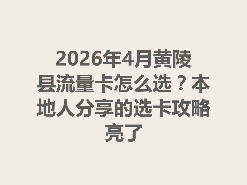 2026年4月黄陵县流量卡怎么选？本地人分享的选卡攻略亮了