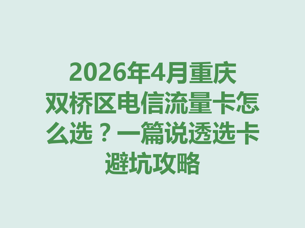2026年4月重庆双桥区电信流量卡怎么选？一篇说透选卡避坑攻略