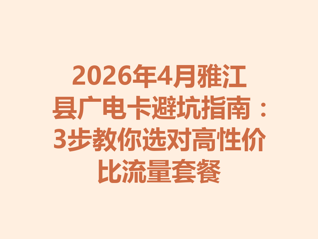 2026年4月雅江县广电卡避坑指南：3步教你选对高性价比流量套餐