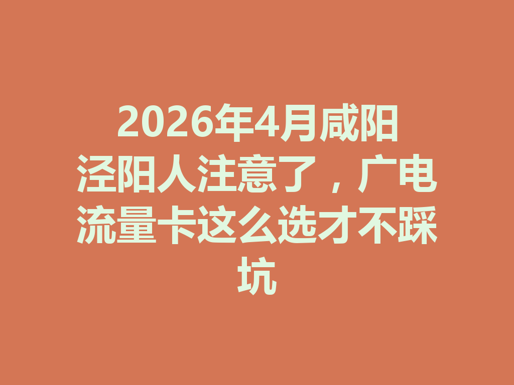 2026年4月咸阳泾阳人注意了，广电流量卡这么选才不踩坑