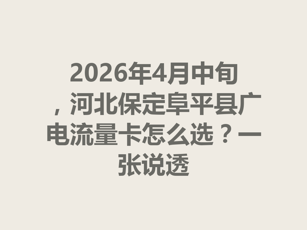 2026年4月中旬，河北保定阜平县广电流量卡怎么选？一张说透