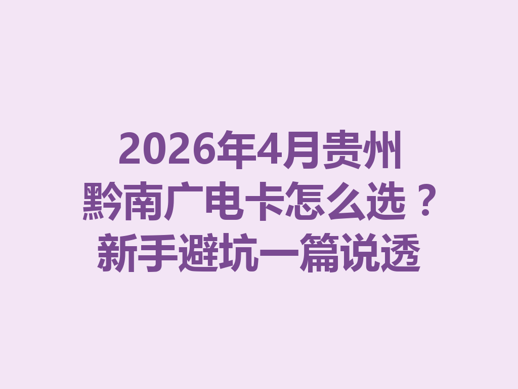 2026年4月贵州黔南广电卡怎么选？新手避坑一篇说透