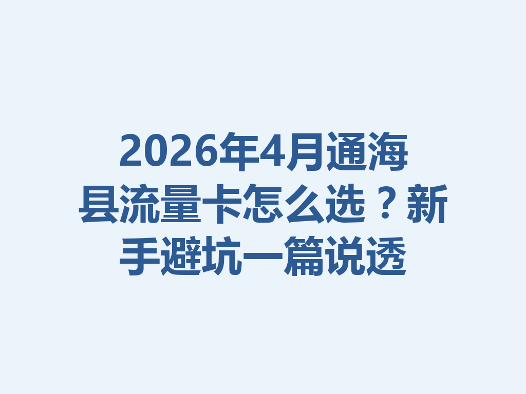 2026年4月通海县流量卡怎么选？新手避坑一篇说透