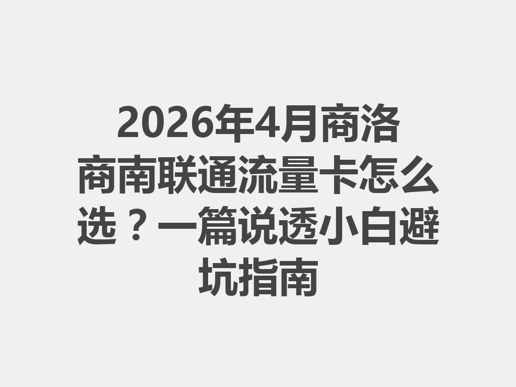 2026年4月商洛商南联通流量卡怎么选？一篇说透小白避坑指南