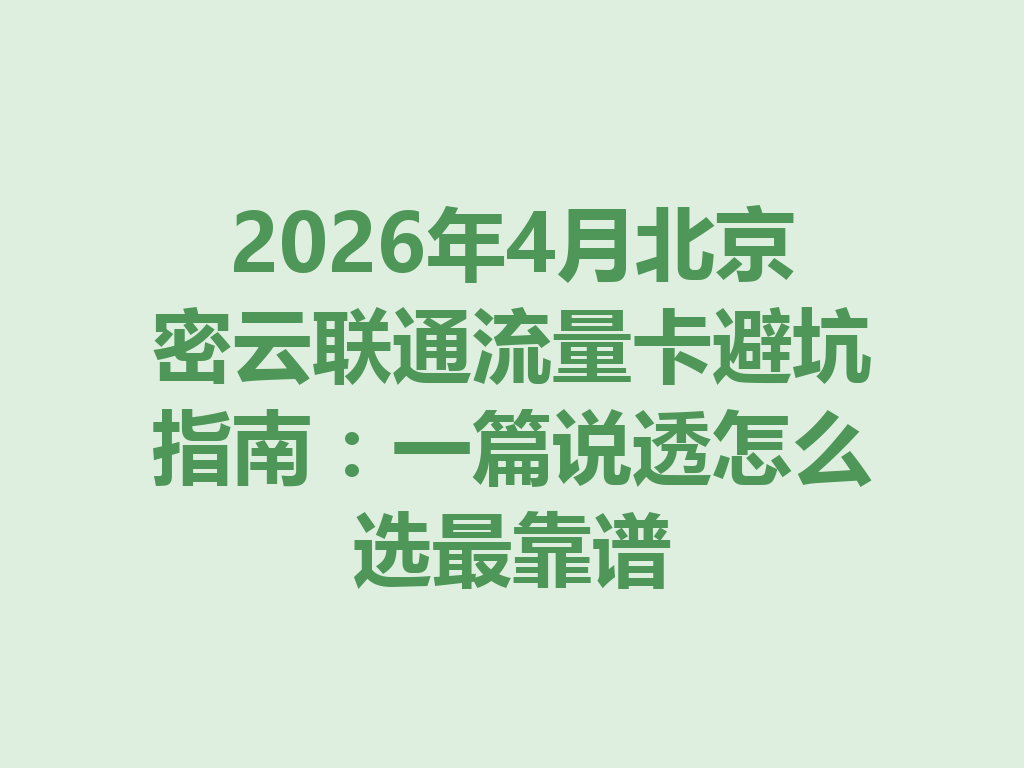 2026年4月北京密云联通流量卡避坑指南：一篇说透怎么选最靠谱