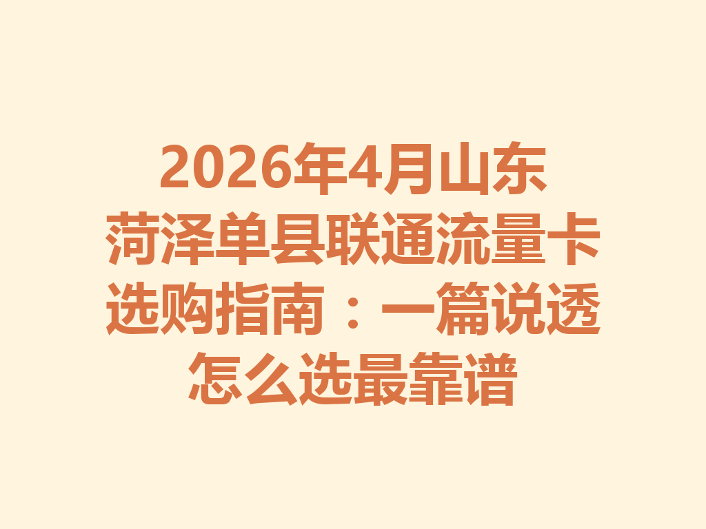 2026年4月山东菏泽单县联通流量卡选购指南：一篇说透怎么选最靠谱