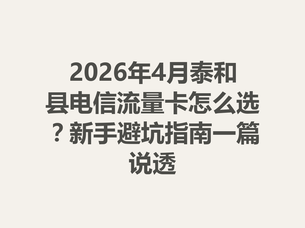2026年4月泰和县电信流量卡怎么选？新手避坑指南一篇说透