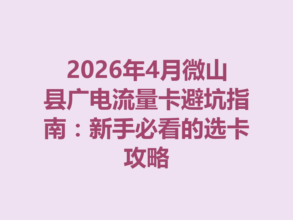 2026年4月微山县广电流量卡避坑指南：新手必看的选卡攻略