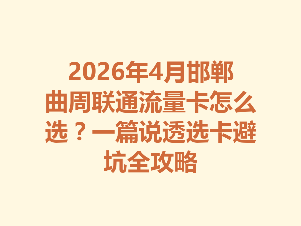 2026年4月邯郸曲周联通流量卡怎么选？一篇说透选卡避坑全攻略