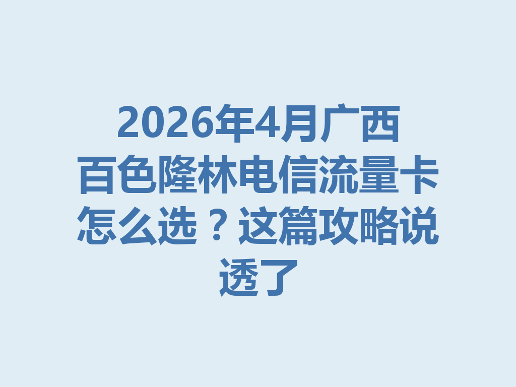 2026年4月广西百色隆林电信流量卡怎么选？这篇攻略说透了