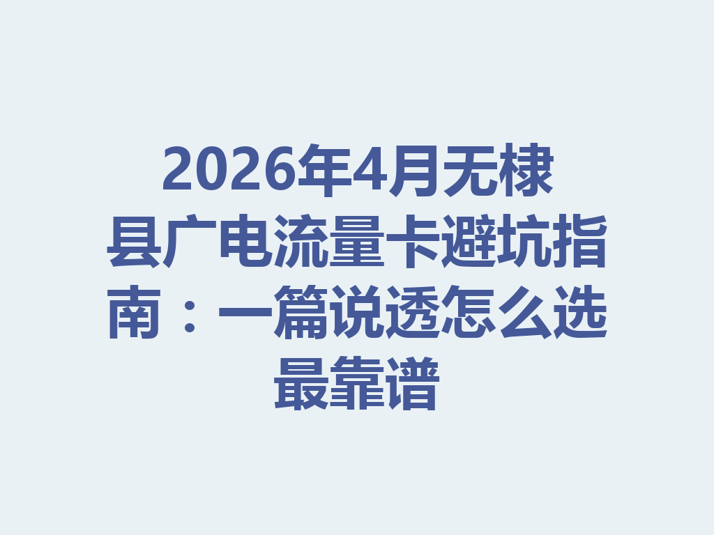2026年4月无棣县广电流量卡避坑指南：一篇说透怎么选最靠谱
