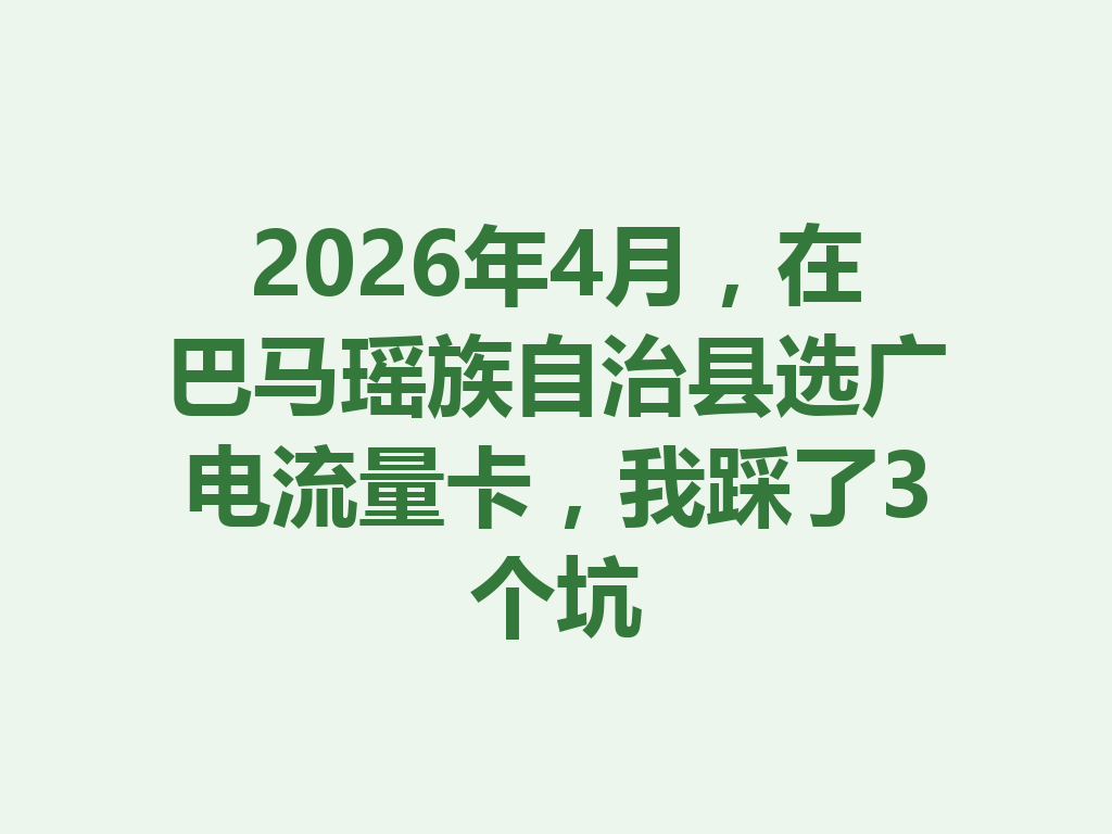 2026年4月,在巴马瑶族自治县选广电流量卡,我踩了3个坑