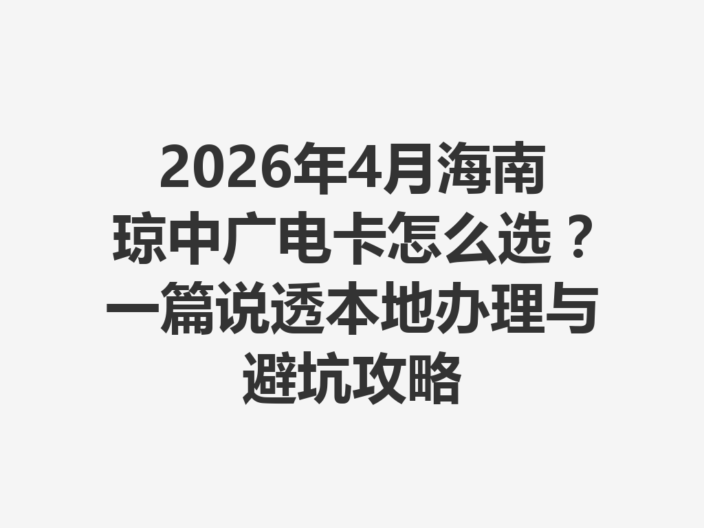 2026年4月海南琼中广电卡怎么选？一篇说透本地办理与避坑攻略