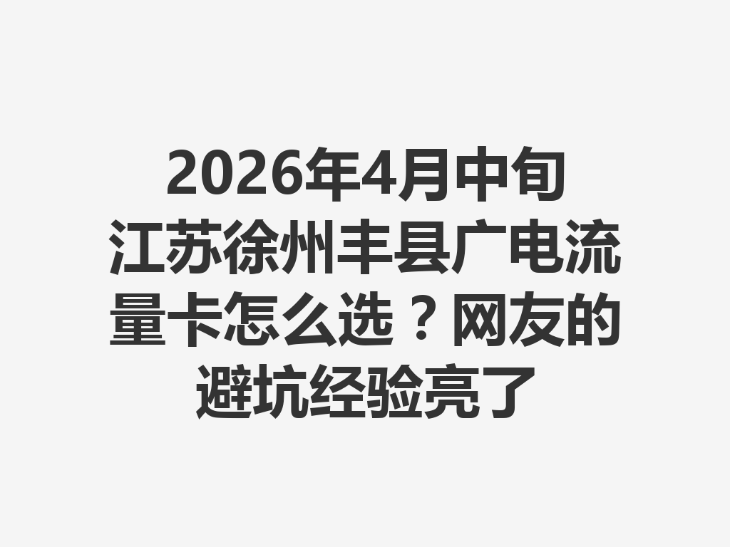 2026年4月中旬江苏徐州丰县广电流量卡怎么选？网友的避坑经验亮了